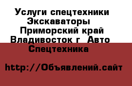 Услуги спецтехники! Экскаваторы! - Приморский край, Владивосток г. Авто » Спецтехника   